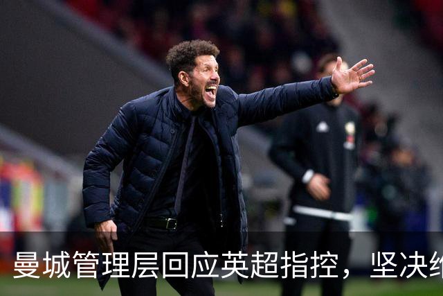 曼城管理层回应英超指控，坚决维护俱乐部权益